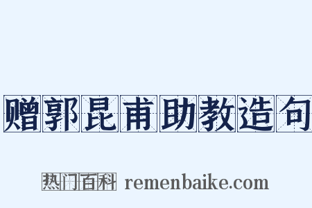 赠郭昆甫助教造句是什么意思的图片